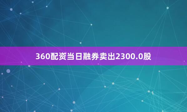 360配资当日融券卖出2300.0股