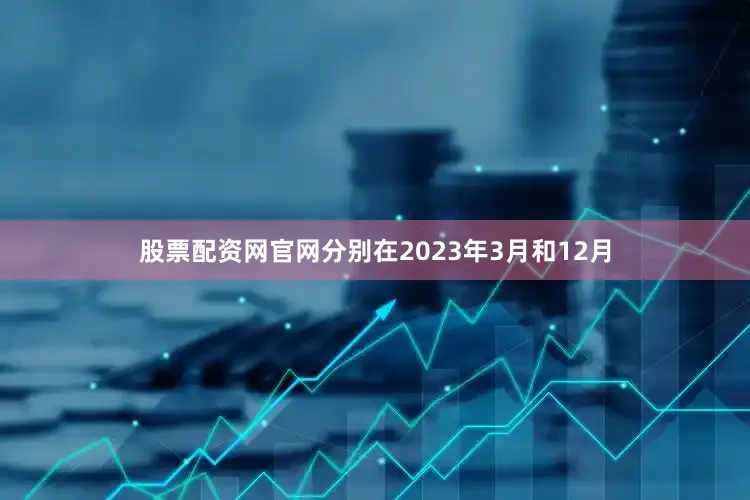 股票配资网官网分别在2023年3月和12月