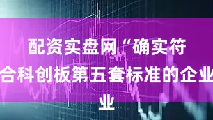 配资实盘网　　“确实符合科创板第五套标准的企业