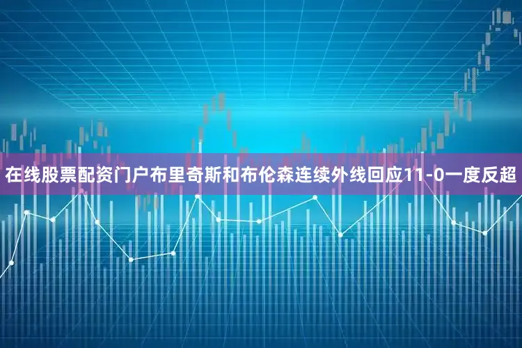 在线股票配资门户布里奇斯和布伦森连续外线回应11-0一度反超