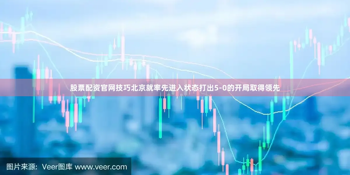 股票配资官网技巧北京就率先进入状态打出5-0的开局取得领先