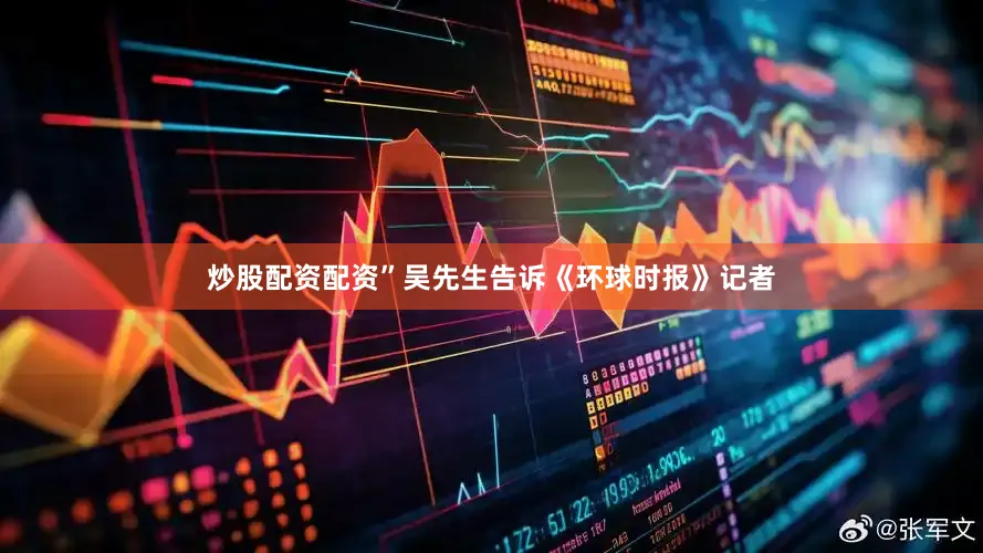 炒股配资配资”吴先生告诉《环球时报》记者