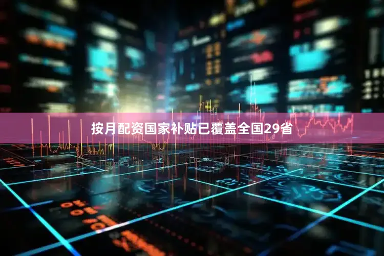 按月配资国家补贴已覆盖全国29省