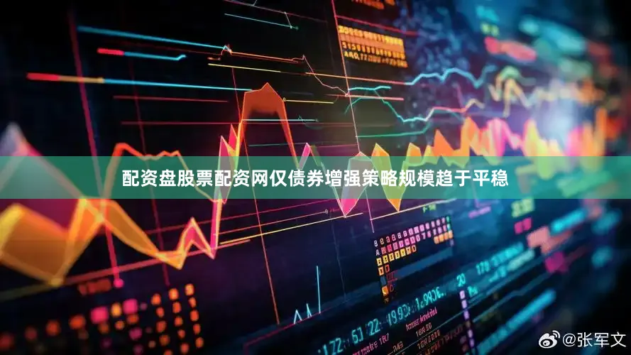 配资盘股票配资网仅债券增强策略规模趋于平稳