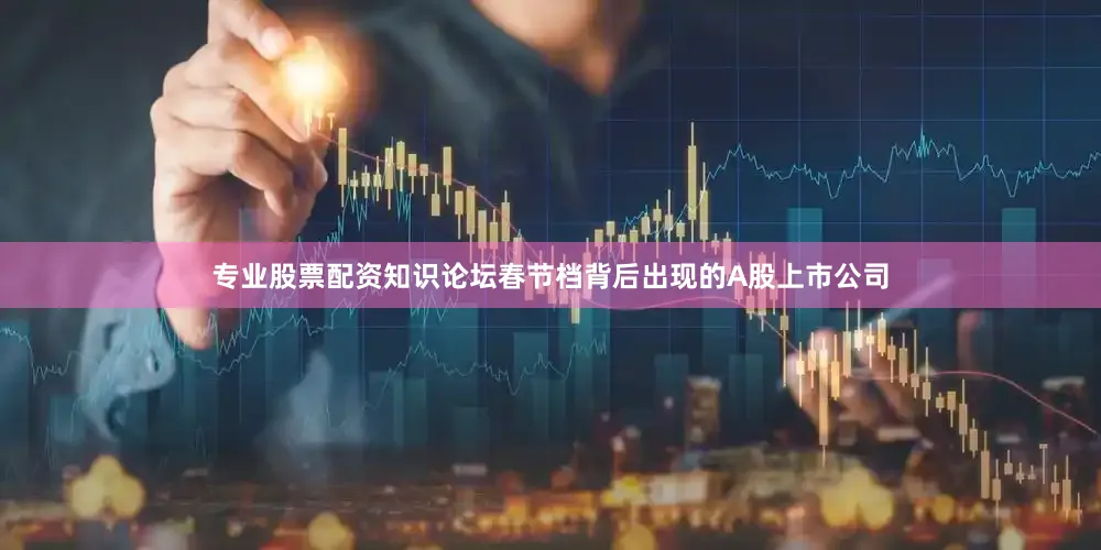 专业股票配资知识论坛　　春节档背后出现的A股上市公司