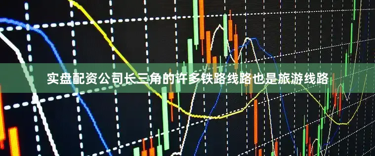 实盘配资公司长三角的许多铁路线路也是旅游线路