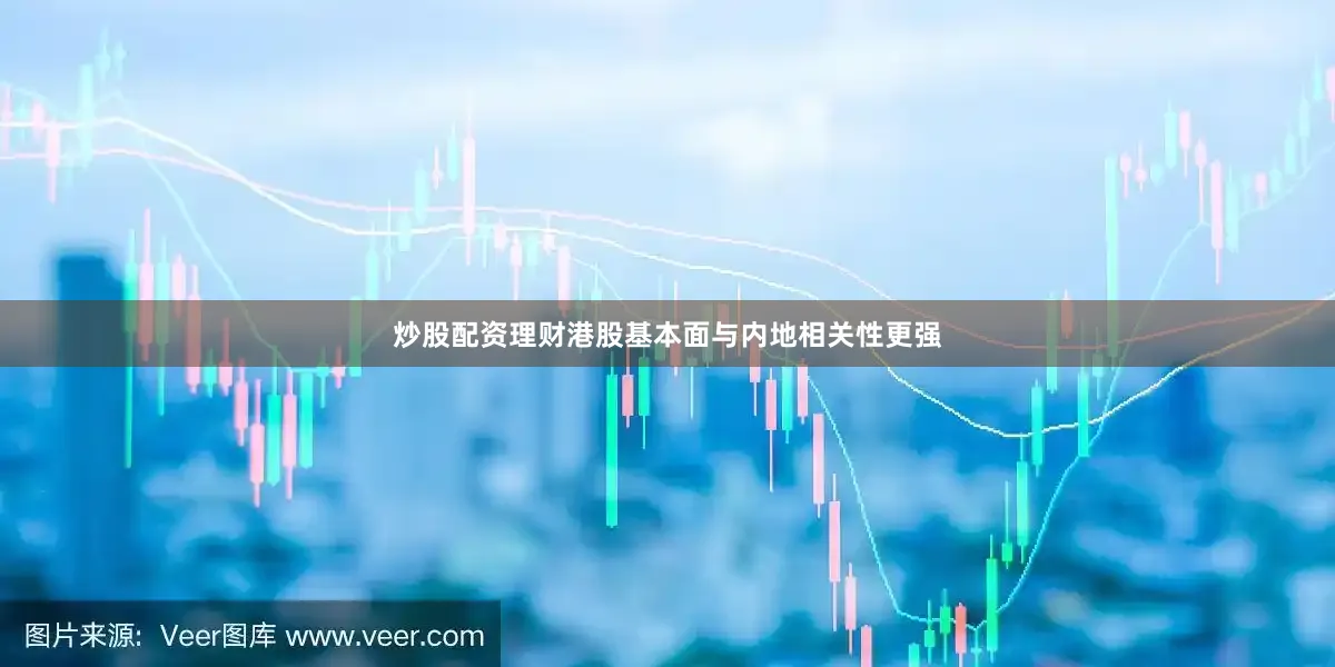 炒股配资理财港股基本面与内地相关性更强