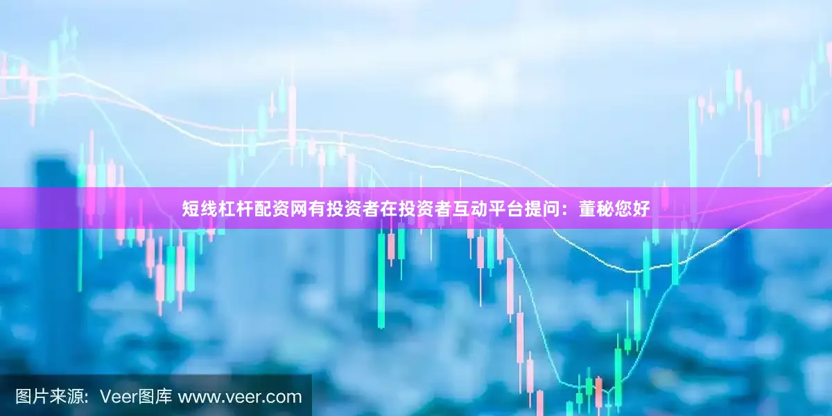 短线杠杆配资网有投资者在投资者互动平台提问：董秘您好