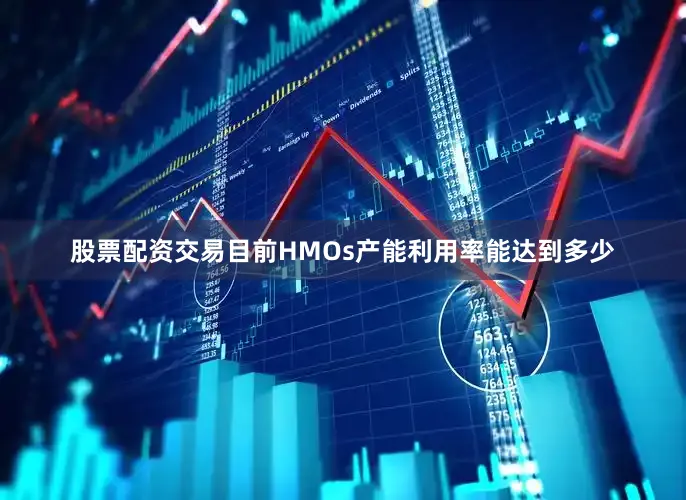 股票配资交易目前HMOs产能利用率能达到多少