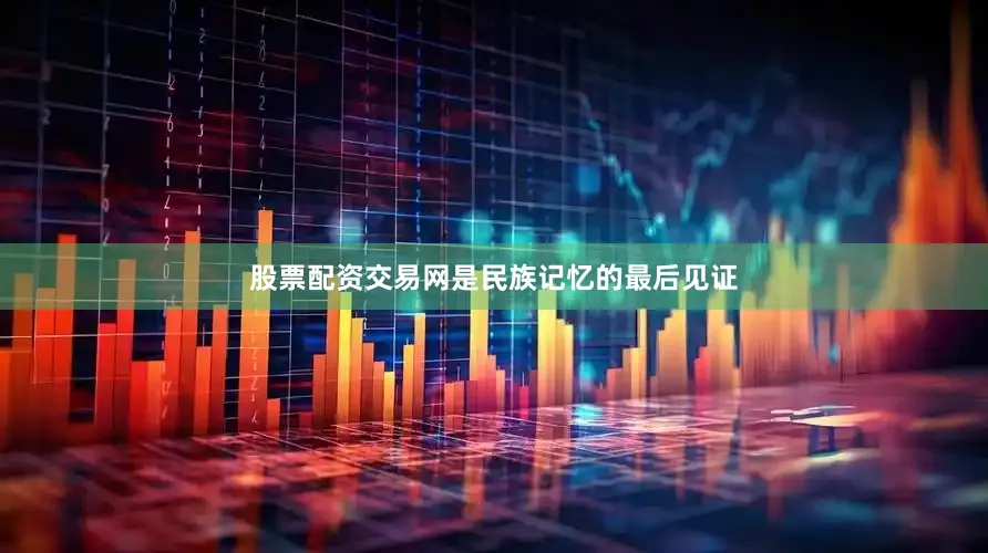 股票配资交易网是民族记忆的最后见证