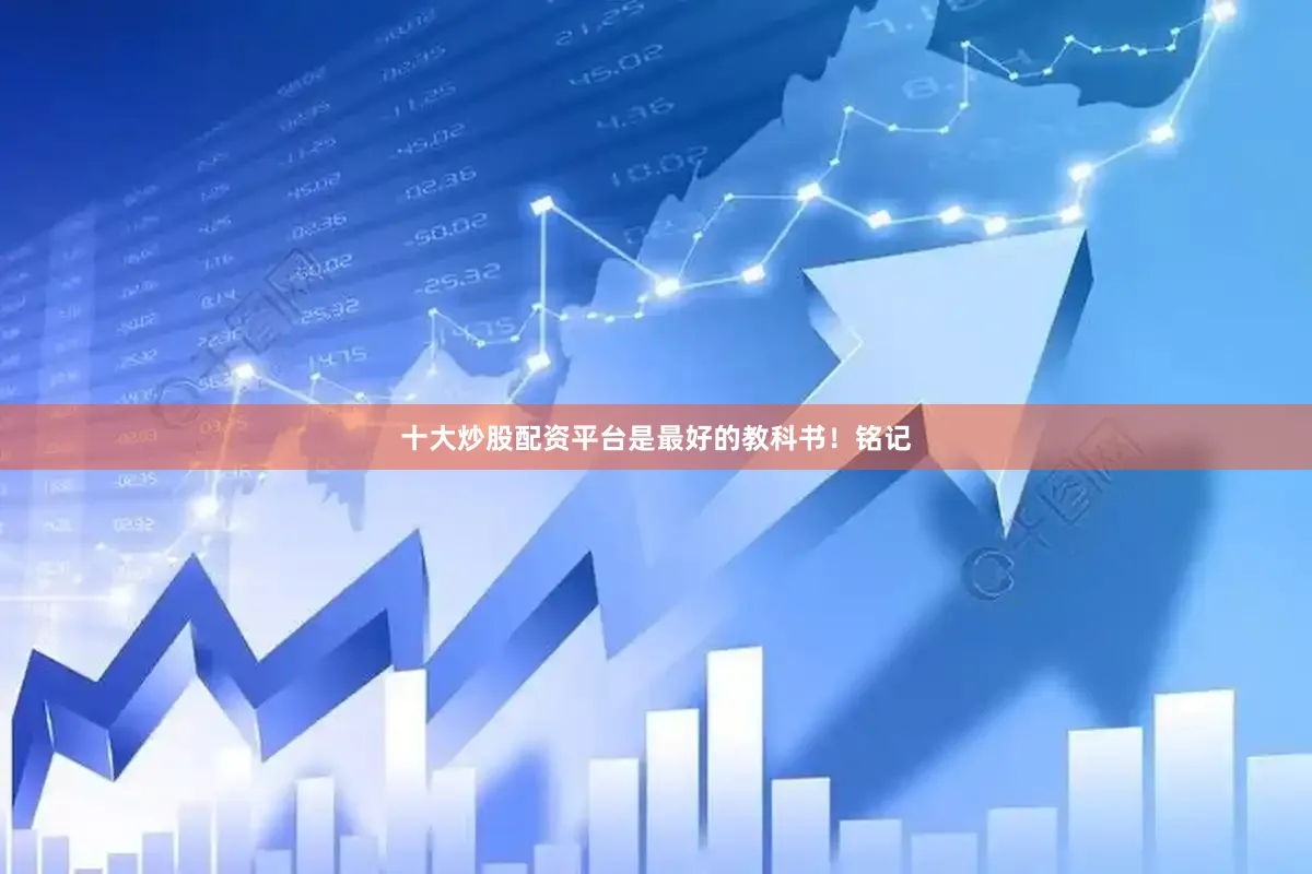 十大炒股配资平台是最好的教科书！铭记