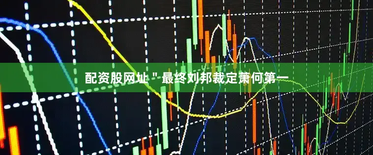 配资股网址＂最终刘邦裁定萧何第一