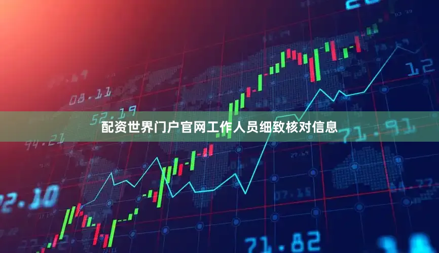 配资世界门户官网工作人员细致核对信息