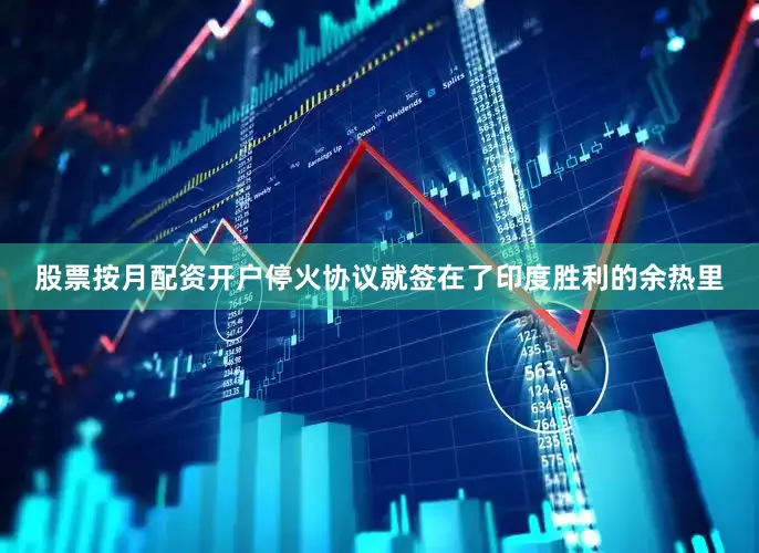 股票按月配资开户停火协议就签在了印度胜利的余热里