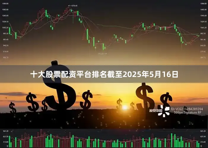 十大股票配资平台排名截至2025年5月16日