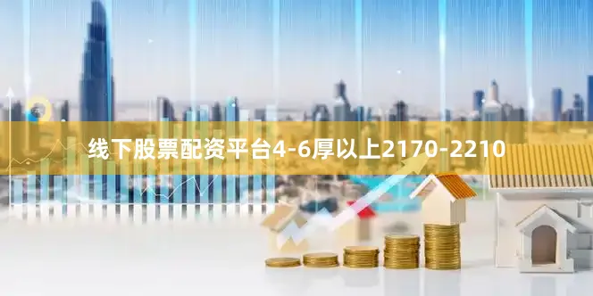 线下股票配资平台4-6厚以上2170-2210