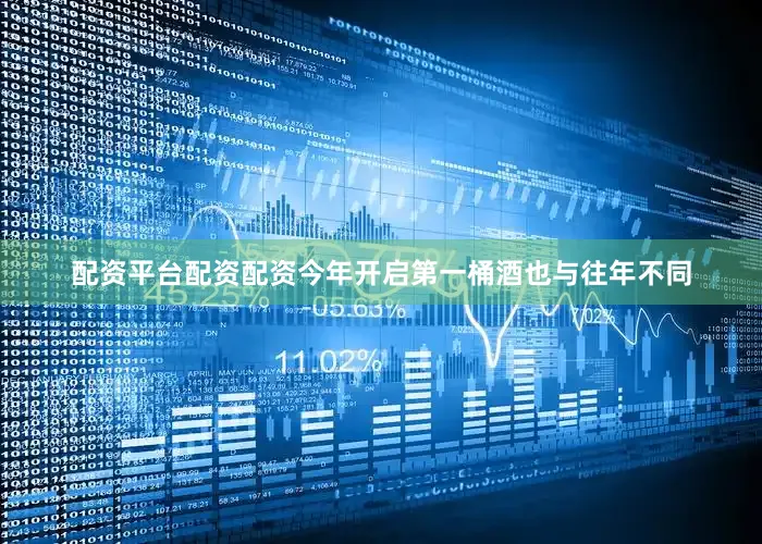 配资平台配资配资今年开启第一桶酒也与往年不同