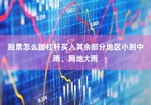 股票怎么加杠杆买入其余部分地区小到中雨、局地大雨