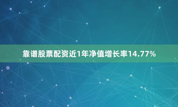 靠谱股票配资近1年净值增长率14.77%