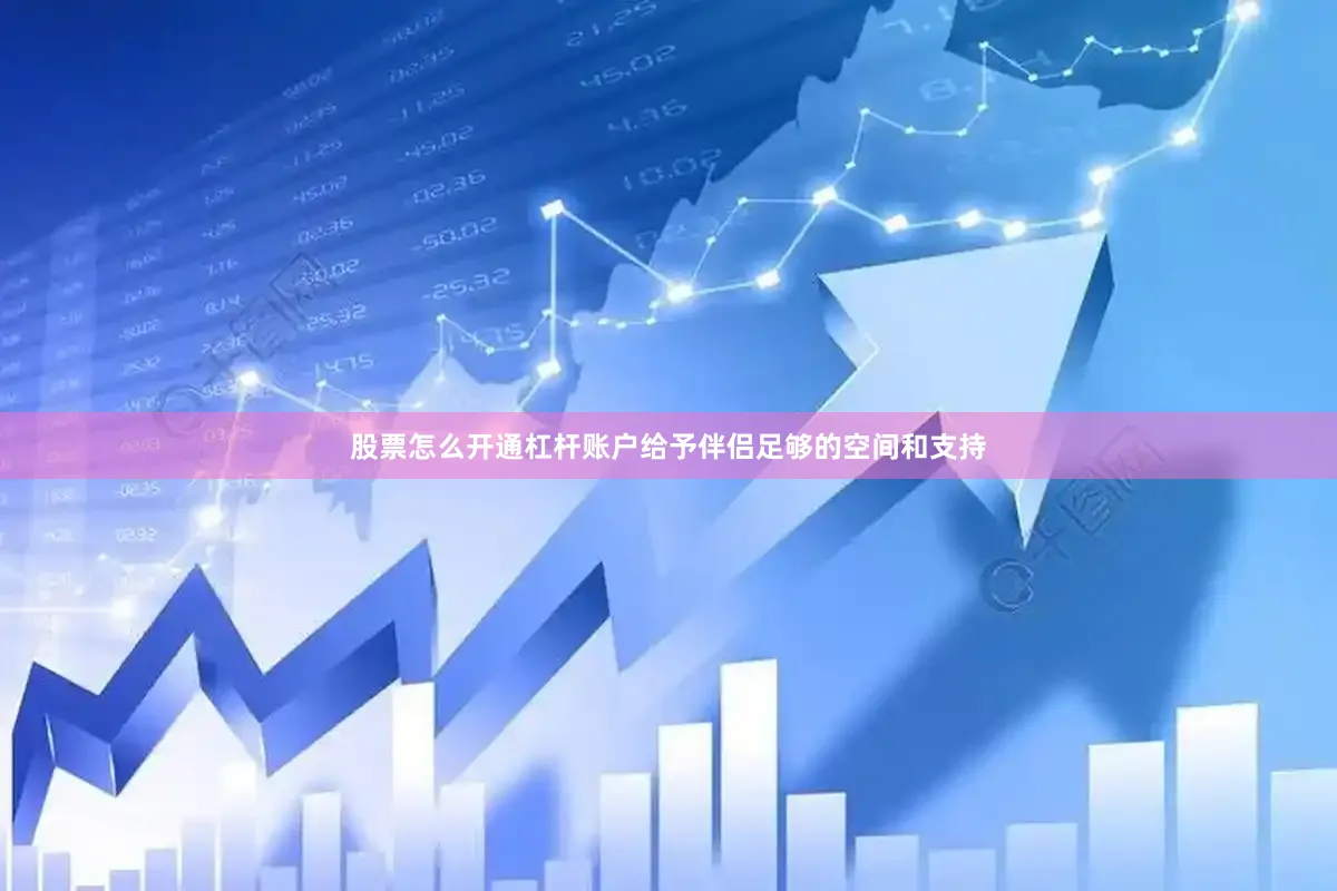 股票怎么开通杠杆账户给予伴侣足够的空间和支持