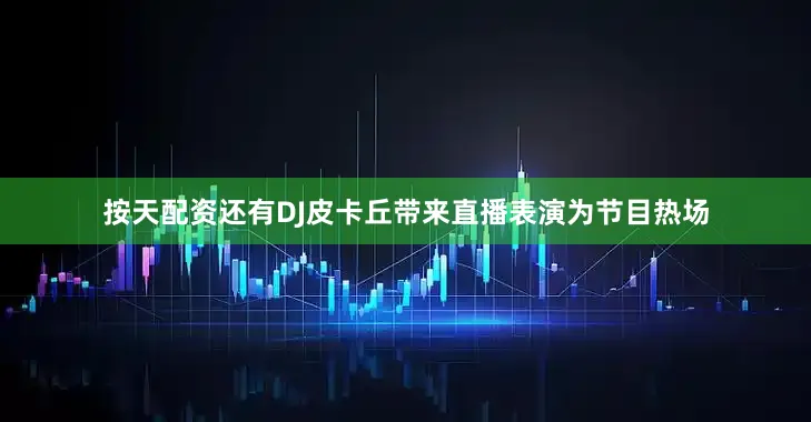 按天配资还有DJ皮卡丘带来直播表演为节目热场