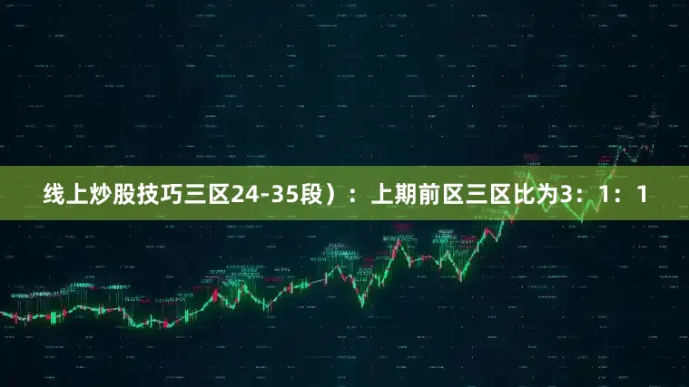 线上炒股技巧三区24-35段）：上期前区三区比为3：1：1