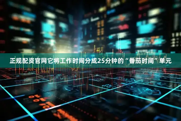 正规配资官网它将工作时间分成25分钟的“番茄时间”单元
