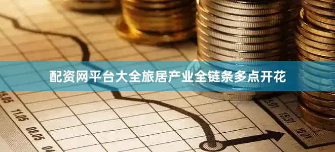 配资网平台大全旅居产业全链条多点开花