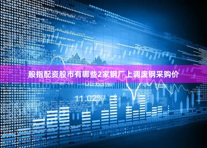 股指配资股市有哪些2家钢厂上调废钢采购价