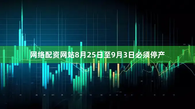 网络配资网站8月25日至9月3日必须停产