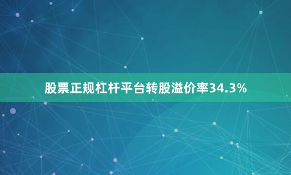股票正规杠杆平台转股溢价率34.3%