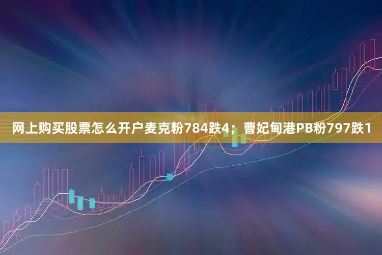 网上购买股票怎么开户麦克粉784跌4；曹妃甸港PB粉797跌1
