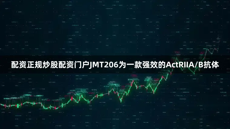 配资正规炒股配资门户JMT206为一款强效的ActRIIA/B抗体
