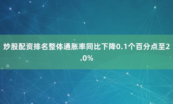 炒股配资排名整体通胀率同比下降0.1个百分点至2.0%