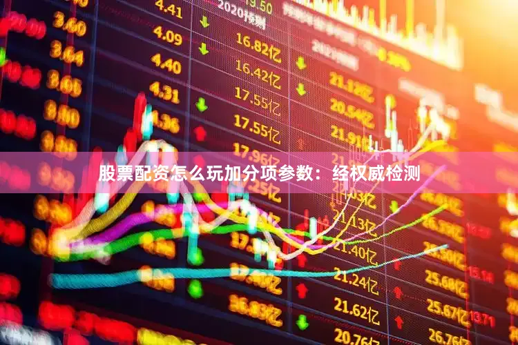 股票配资怎么玩加分项参数：经权威检测