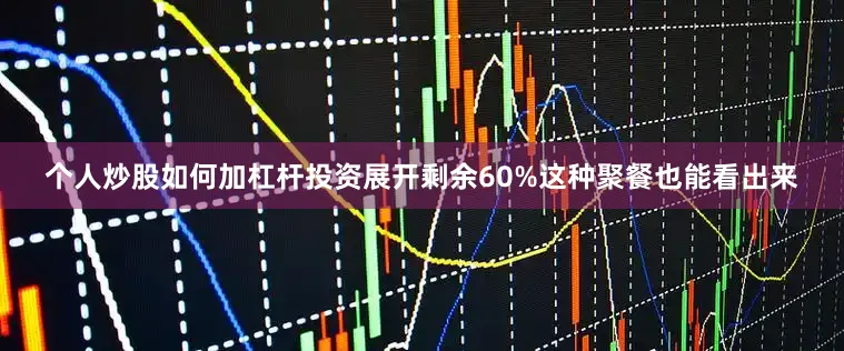 个人炒股如何加杠杆投资展开剩余60%这种聚餐也能看出来