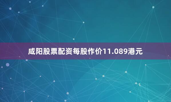 咸阳股票配资每股作价11.089港元