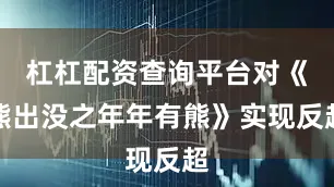 杠杠配资查询平台对《熊出没之年年有熊》实现反超