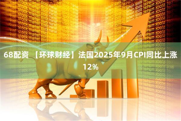 68配资 【环球财经】法国2025年9月CPI同比上涨12%