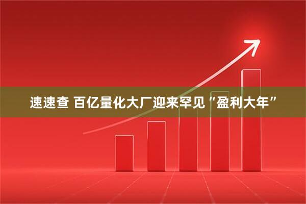 速速查 百亿量化大厂迎来罕见“盈利大年”