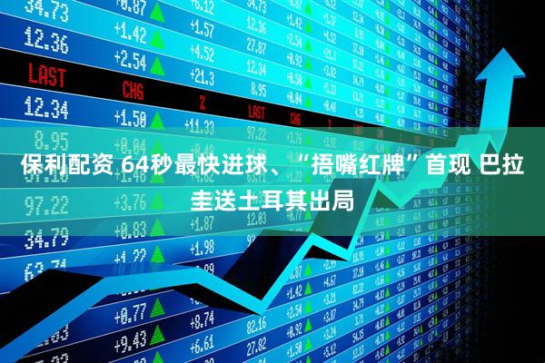 保利配资 64秒最快进球、“捂嘴红牌”首现 巴拉圭送土耳其出局