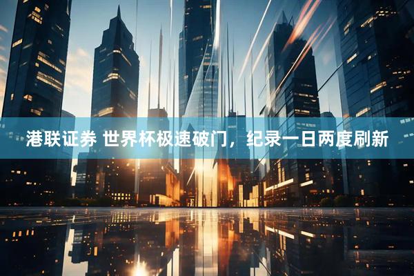港联证券 世界杯极速破门，纪录一日两度刷新